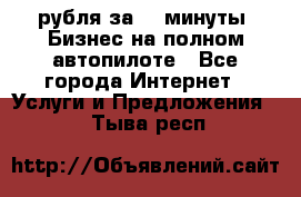 222.222 рубля за 22 минуты. Бизнес на полном автопилоте - Все города Интернет » Услуги и Предложения   . Тыва респ.